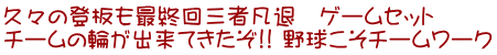 久々の登板も最終回三者凡退 ゲームセット チームの輪が出来てきたぞ!! 野球こそチームワーク