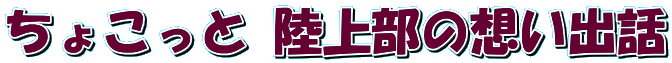 ちょこっと 陸上部の想い出話