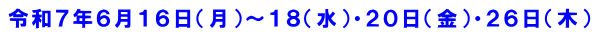 令和７年６月１６日（月）～１８（水）・２０日（金）・２６日（木）