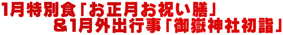 １月特別食「お正月お祝い膳」 　　　＆１月外出行事「御嶽神社初詣」