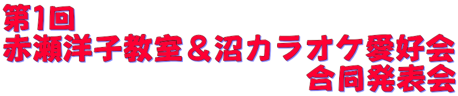 第1回 赤瀬洋子教室＆沼カラオケ愛好会 　　　　　　　　　　合同発表会