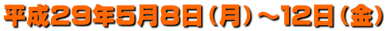 平成２９年５月８日（月）～１２日（金）