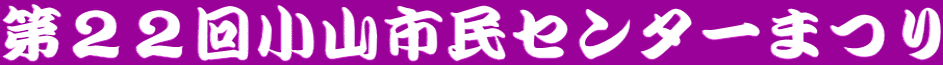 第２２回小山市民センターまつり