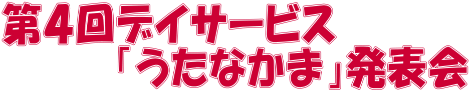 第４回デイサービス 　　　　「うたなかま」発表会