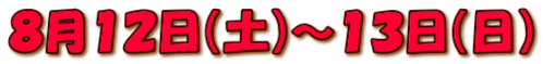 ８月１２日（土）～１３日（日）