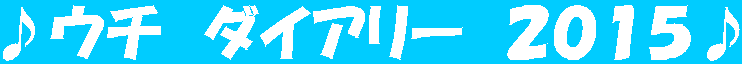 ♪ウチ　ダイアリー　２０１５♪