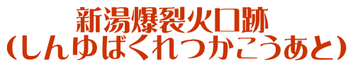 　　 新湯爆裂火口跡 （しんゆばくれつかこうあと）
