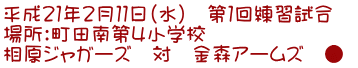平成21年2月11日(水) 第1回練習試合 場所:町田南第4小学校 相原ジャガーズ 対 金森アームズ ●