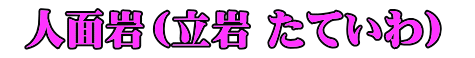 人面岩（立岩 たていわ） 