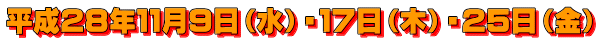 平成２８年１１月９日（水）・１７日（木）・２５日（金）