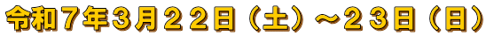 令和７年３月２２日（土）～２３日（日）