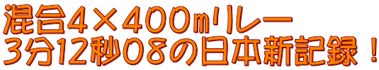混合４×４００mリレー ３分１２秒０８の日本新記録！