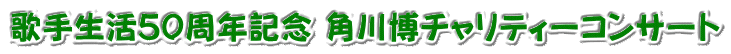 歌手生活５０周年記念 角川博チャリティーコンサート