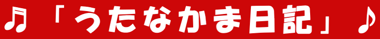 ♬「うたなかま日記」♪ 