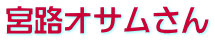 宮路オサムさん