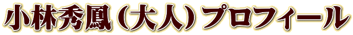 小林秀鳳(大人)プロフィール