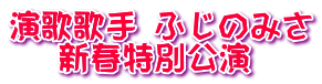 演歌歌手 ふじのみさ  　新春特別公演